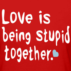 Design ~ Love is being stupid together Love is life and if you miss ...