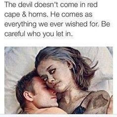 the devil doesn't come in red cape and horns, you will be surprised ...