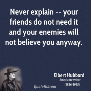 Never explain -- your friends do not need it and your enemies will not ...