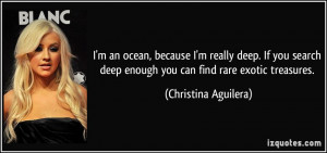 ... deep enough you can find rare exotic treasures. - Christina Aguilera