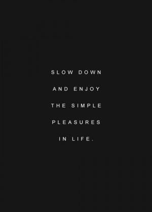 slow down and enjoy the simple pleasures in life enjoy the long ...