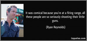... people are so seriously shooting their little guns. - Ryan Reynolds