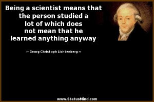 Being a scientist means that the person studied a lot of which does ...