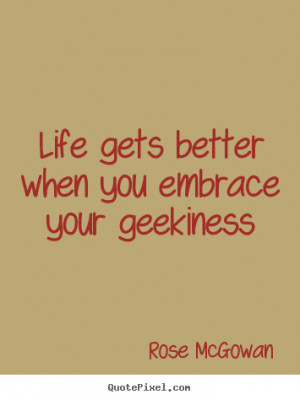 Quote about life - Life gets better when you embrace your geekiness