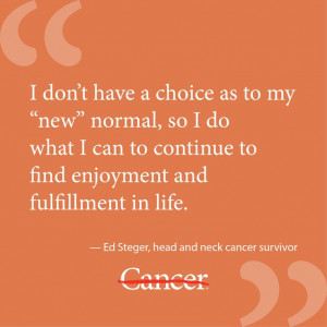 Ed Steger is a head and neck cancer survivor. He was diagnosed in 2005 ...