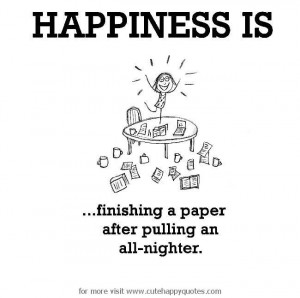 ... , finishing a paper after pulling an all-nighter. - Cute Happy Quotes