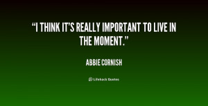 think it's really important to live in the moment.”