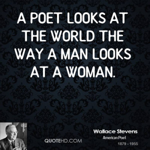 poet looks at the world the way a man looks at a woman.