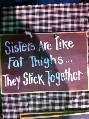 ... stick together sign sisters are like fat thighs they stick together
