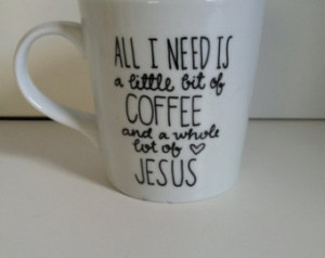 All I Need Today Is A Little Bit Of Coffee And Whole Lot Jesus