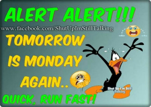 ALERT ALERT!!! TOMORROW IS MONDAY AGAIN.... Quick run fast!