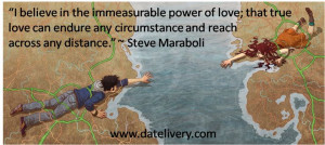 believe in the immeasurable power of love; that true love can endure ...