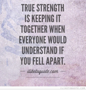 True Strength Is Keeping It Together When Everyone Would Understand If ...