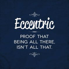 Eccentric: Proof Being All There, Isn't All That. More