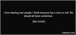 ... has a story to tell. We should all listen sometimes. - Kim Smith
