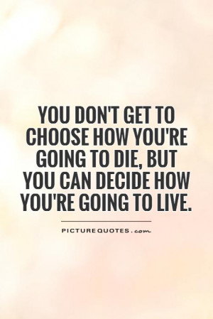 You don't get to choose how you're going to die, but you can decide ...