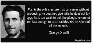 Man is the only creature that consumes without producing. He does not ...