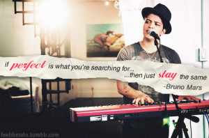... is what you're searching for... then just stay the same. -Bruno Mars