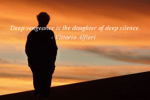 silence-Deep vengeance is the daughter of deep silence.