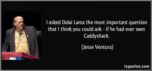 ... think you could ask - if he had ever seen Caddyshack. - Jesse Ventura