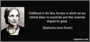 Childhood is the fiery furnace in which we are melted down to ...