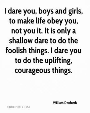 dare you, boys and girls, to make life obey you, not you it. It is