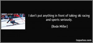... in front of taking ski racing and sports seriously. - Bode Miller