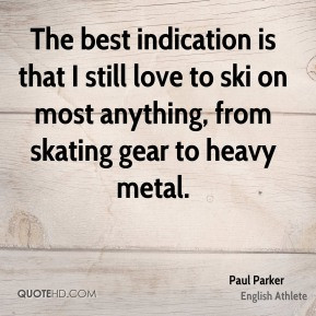 The best indication is that I still love to ski on most anything, from ...