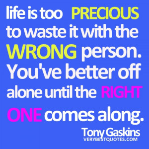 ... WRONG person. You've better off alone until the RIGHT ONE comes along