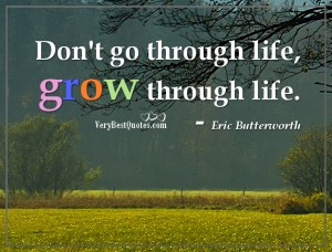 Inspirational Life Quotes -grow through life.