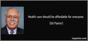 Health care should be affordable for everyone. - Ed Pastor