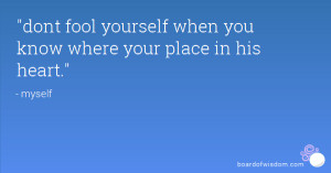 dont fool yourself when you know where your place in his heart.