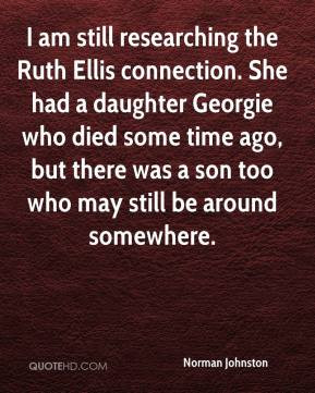 Norman Johnston - I am still researching the Ruth Ellis connection ...