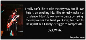 really don't like to take the easy way out, if I can help it, on ...
