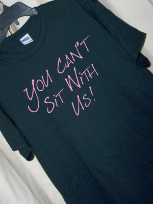 Mean Girls YOU CAN'T Sit With Us! Movie Quote T Shirt