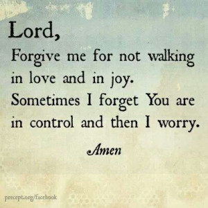 Lord forgive me for not walking in love and in joy. sometimes i forget ...