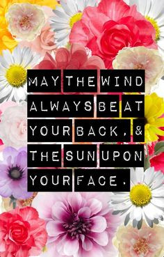 the wind be always at your back May the sun shine warm upon your face ...