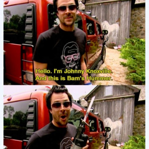 Johnny Knoxville. if i had a hummer, he could take it apart anytime.