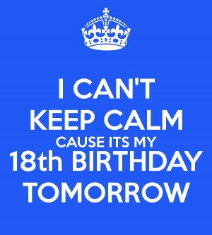 CAN'T KEEP CALM CAUSE ITS MY 18th BIRTHDAY TOMORROW