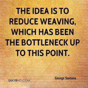 ... is to reduce weaving, which has been the bottleneck up to this point