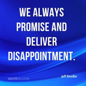 Jeff Smoller - We always promise and deliver disappointment.