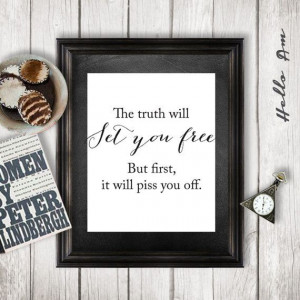 The truth will set you free. But first, it will piss you off. - Gloria ...