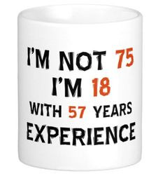 Funny 75th Birthday Coffee Mug - I'm Not 75 - I'm 18 with 57 Years of ...