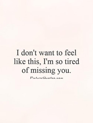 ... want to feel like this, I'm so tired of missing you Picture Quote #1