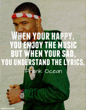 When your happy, you enjoy the music but when your sad, you understand ...