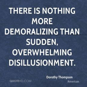 ... nothing more demoralizing than sudden, overwhelming disillusionment