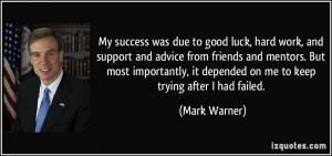 My success was due to good luck, hard work, and support and advice ...