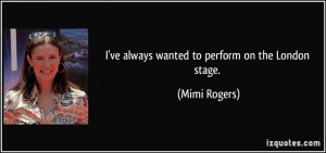 ve always wanted to perform on the London stage. - Mimi Rogers