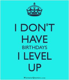 don't have birthdays. I level up.