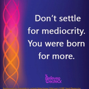 settle for mediocrity. You were born for more. #mediocrity #settle ...